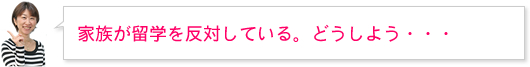 家族が留学を反対している。どうしよう・・・