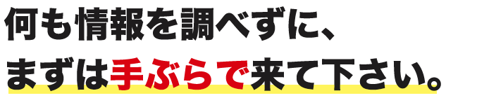 まずは手ぶらで来て下さい。