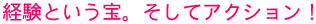 経験という宝。そしてアクション