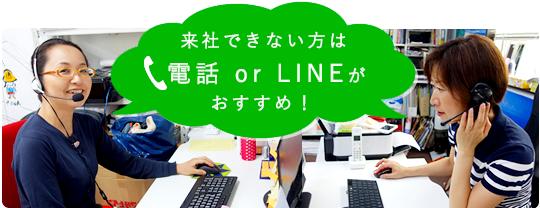 遠方の方やご来店が難しい方には電話、LINEがおすすめ